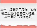 惠州一级消防工程师一般在哪里上班什么岗位和待遇(惠州消防工程师岗薪)