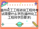 惠州化工工程咨询工程师考试需要什么学历(惠州化工工程师学历要求)