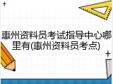 惠州资料员考试指导中心哪里有(惠州资料员考点)