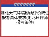 湖北大气环境影响评价师证报考具体要求(湖北环评师报考条件)