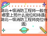 湖北一级消防工程师一般在哪里上班什么岗位和待遇(湖北一级消防工程师岗位待遇)