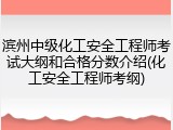 滨州中级化工安全工程师考试大纲和合格分数介绍(化工安全工程师考纲)