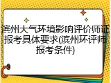 滨州大气环境影响评价师证报考具体要求(滨州环评师报考条件)
