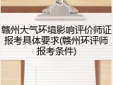 赣州大气环境影响评价师证报考具体要求(赣州环评师报考条件)