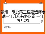 赣州二级公路工程建造师考试一年几次共多少题(一年考几次)
