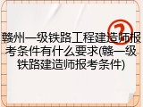 赣州一级铁路工程建造师报考条件有什么要求(赣一级铁路建造师报考条件)