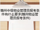 赣州中级物业管理员报考条件有什么要求(赣州物业管理员报考条件)