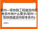 亳州一级铁路工程建造师报考条件有什么要求(亳州一级铁路建造师报考条件)