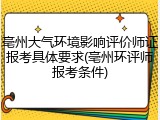 亳州大气环境影响评价师证报考具体要求(亳州环评师报考条件)