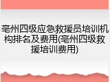 亳州四级应急救援员培训机构排名及费用(亳州四级救援培训费用)