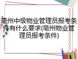 亳州中级物业管理员报考条件有什么要求(亳州物业管理员报考条件)