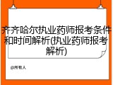 齐齐哈尔执业药师报考条件和时间解析(执业药师报考解析)