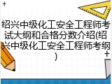 绍兴中级化工安全工程师考试大纲和合格分数介绍(绍兴中级化工安全工程师考纲)