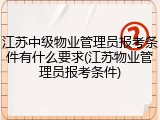 江苏中级物业管理员报考条件有什么要求(江苏物业管理员报考条件)