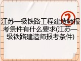 江苏一级铁路工程建造师报考条件有什么要求(江苏一级铁路建造师报考条件)