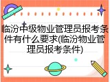 临汾中级物业管理员报考条件有什么要求(临汾物业管理员报考条件)