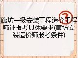 廊坊一级安装工程造价工程师证报考具体要求(廊坊安装造价师报考条件)