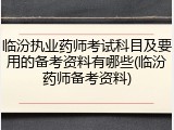 临汾执业药师考试科目及要用的备考资料有哪些(临汾药师备考资料)