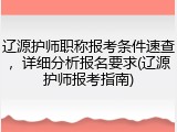 辽源护师职称报考条件速查，详细分析报名要求(辽源护师报考指南)