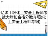 辽源中级化工安全工程师考试大纲和合格分数介绍(化工安全工程师考纲)
