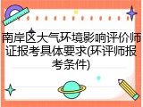 南岸区大气环境影响评价师证报考具体要求(环评师报考条件)