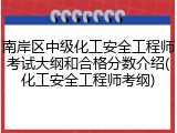 南岸区中级化工安全工程师考试大纲和合格分数介绍(化工安全工程师考纲)