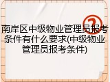 南岸区中级物业管理员报考条件有什么要求(中级物业管理员报考条件)