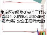 南岸区初级煤矿安全工程师都做什么的就业现状如何(南岸煤矿安全工程师就业)