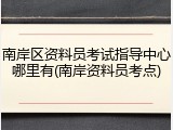 南岸区资料员考试指导中心哪里有(南岸资料员考点)