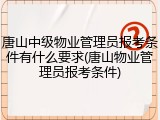 唐山中级物业管理员报考条件有什么要求(唐山物业管理员报考条件)