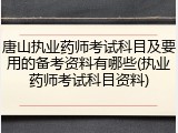 唐山执业药师考试科目及要用的备考资料有哪些(执业药师考试科目资料)