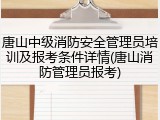 唐山中级消防安全管理员培训及报考条件详情(唐山消防管理员报考)