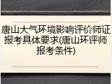 唐山大气环境影响评价师证报考具体要求(唐山环评师报考条件)