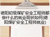 德阳初级煤矿安全工程师都做什么的就业现状如何(德阳煤矿安全工程师就业)