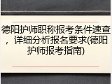 德阳护师职称报考条件速查，详细分析报名要求(德阳护师报考指南)