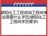德阳化工工程咨询工程师考试需要什么学历(德阳化工工程师学历要求)