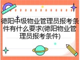 德阳中级物业管理员报考条件有什么要求(德阳物业管理员报考条件)