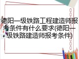 德阳一级铁路工程建造师报考条件有什么要求(德阳一级铁路建造师报考条件)