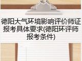 德阳大气环境影响评价师证报考具体要求(德阳环评师报考条件)