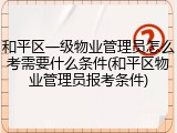 和平区一级物业管理员怎么考需要什么条件(和平区物业管理员报考条件)