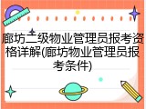 廊坊二级物业管理员报考资格详解(廊坊物业管理员报考条件)