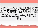 和平区一级消防工程师考试科目及要用的备考资料有哪些(消防工程师备考科目资料)