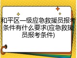 和平区一级应急救援员报考条件有什么要求(应急救援员报考条件)