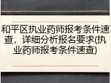 和平区执业药师报考条件速查，详细分析报名要求(执业药师报考条件速查)