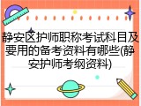 静安区护师职称考试科目及要用的备考资料有哪些(静安护师考纲资料)