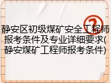静安区初级煤矿安全工程师报考条件及专业详细要求(静安煤矿工程师报考条件)
