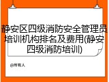 静安区四级消防安全管理员培训机构排名及费用(静安四级消防培训)