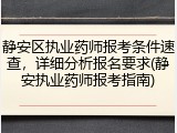静安区执业药师报考条件速查，详细分析报名要求(静安执业药师报考指南)