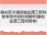 静安区交通运输监理工程师报考条件和时间解析(静安监理工程师报考)
