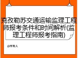 克孜勒苏交通运输监理工程师报考条件和时间解析(监理工程师报考指南)